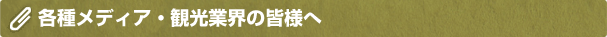 各種メディア・観光業界の皆様へ